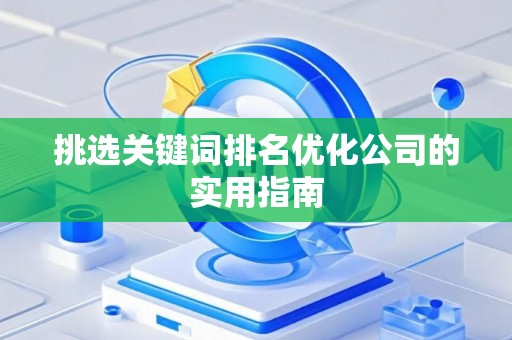 挑选关键词排名优化公司的实用指南