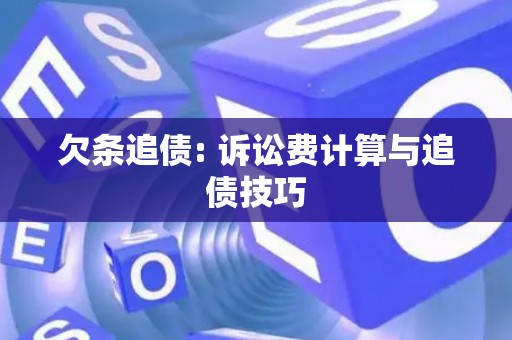 欠条追债: 诉讼费计算与追债技巧